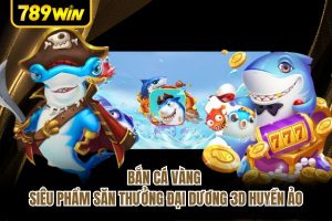 Bắn Cá Vàng - Siêu Phẩm Săn Thưởng Đại Dương 3D Huyền Ảo