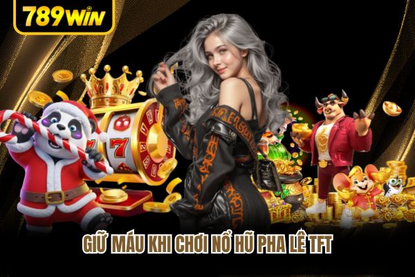 Giữ máu khi chơi nổ hũ pha lê TFT