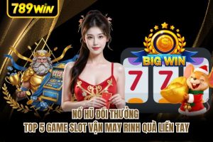 Nổ Hũ Đổi Thưởng - Top 5 Game Slot Vận May Rinh Quà Liền Tay