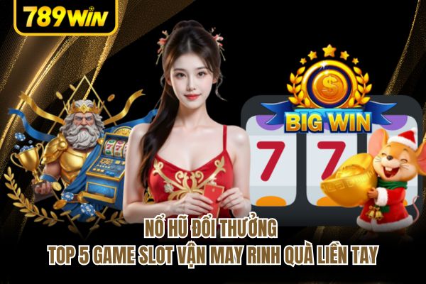 Nổ Hũ Đổi Thưởng - Top 5 Game Slot Vận May Rinh Quà Liền Tay