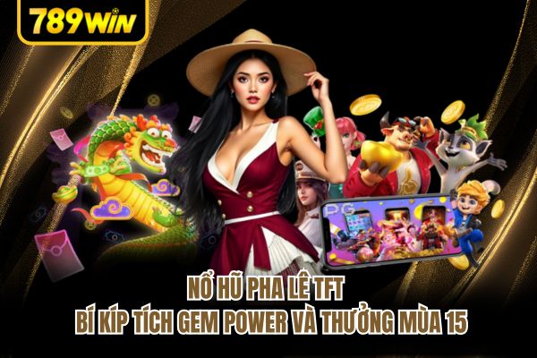 Nổ Hũ Pha Lê TFT - Bí Kíp Tích Gem Power Và Thưởng Mùa 15