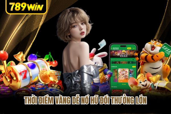 Thời điểm vàng dễ nổ hũ đổi thưởng lớn