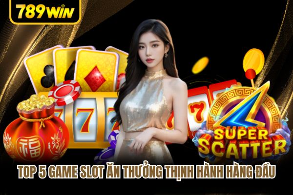 Top 5 game slot ăn thưởng thịnh hành hàng đầu